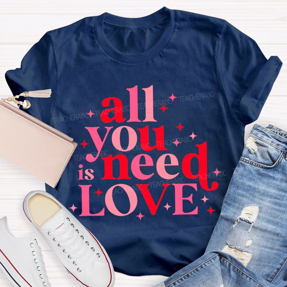 All You Is Need Love Valentine'S Day Teacher T-shirt