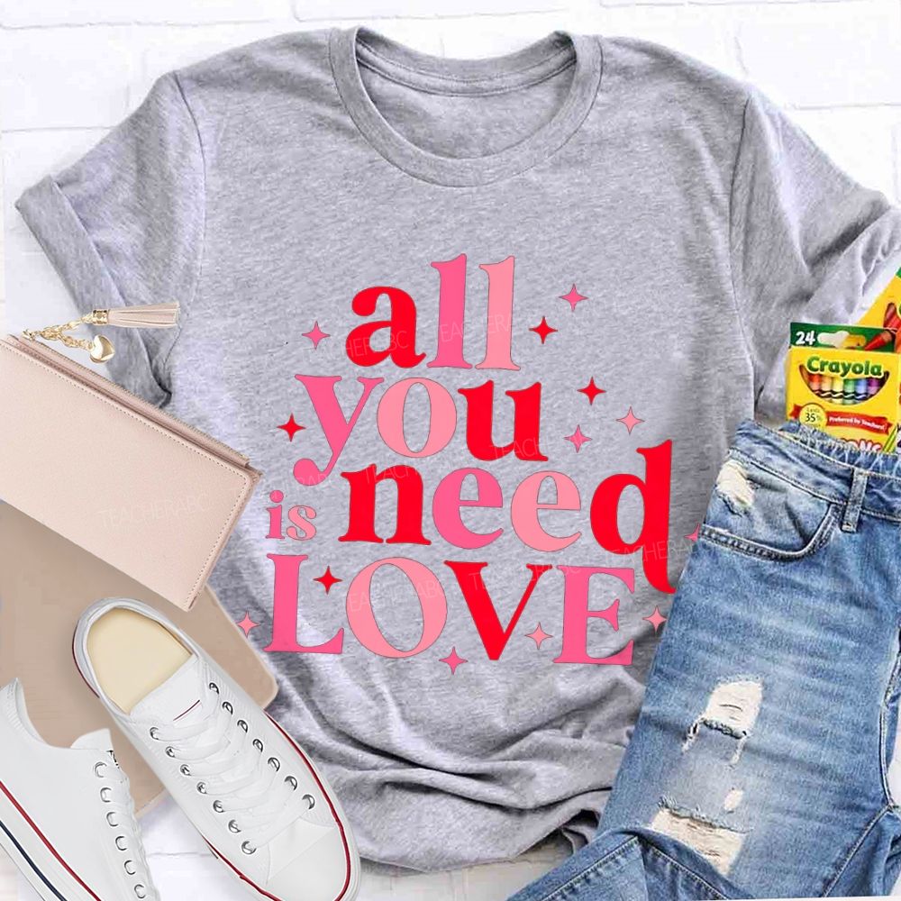 All You Is Need Love Valentine'S Day Teacher T-shirt