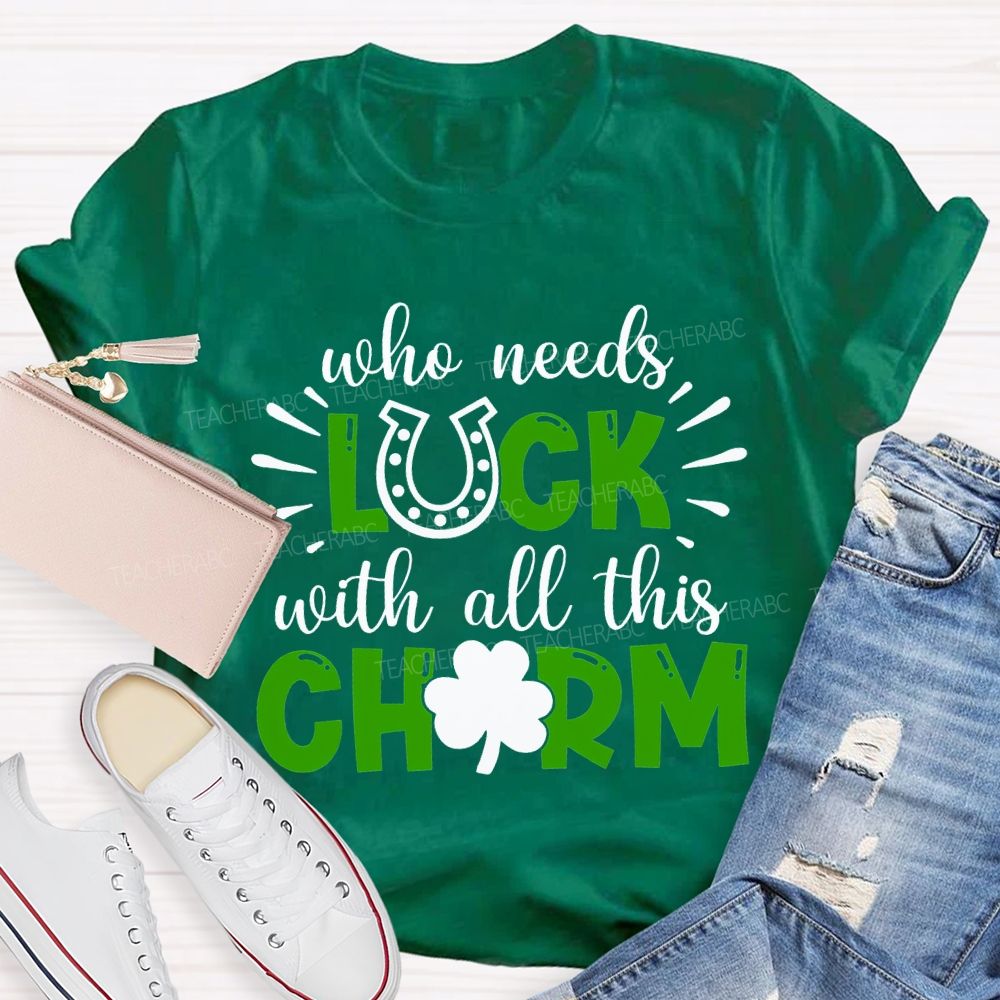 Who Needs Luck With All This Charm T-shirt