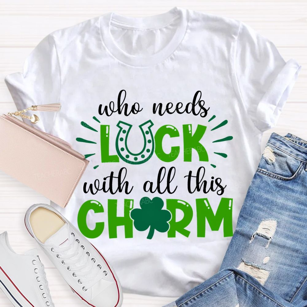 Who Needs Luck With All This Charm T-shirt