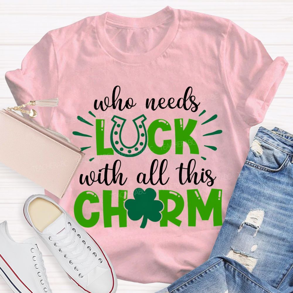 Who Needs Luck With All This Charm T-shirt