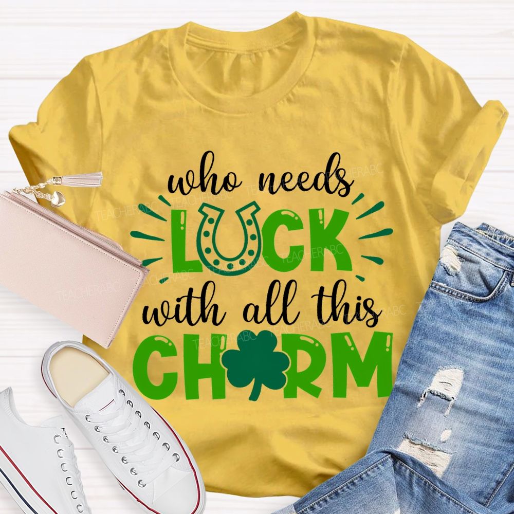Who Needs Luck With All This Charm T-shirt