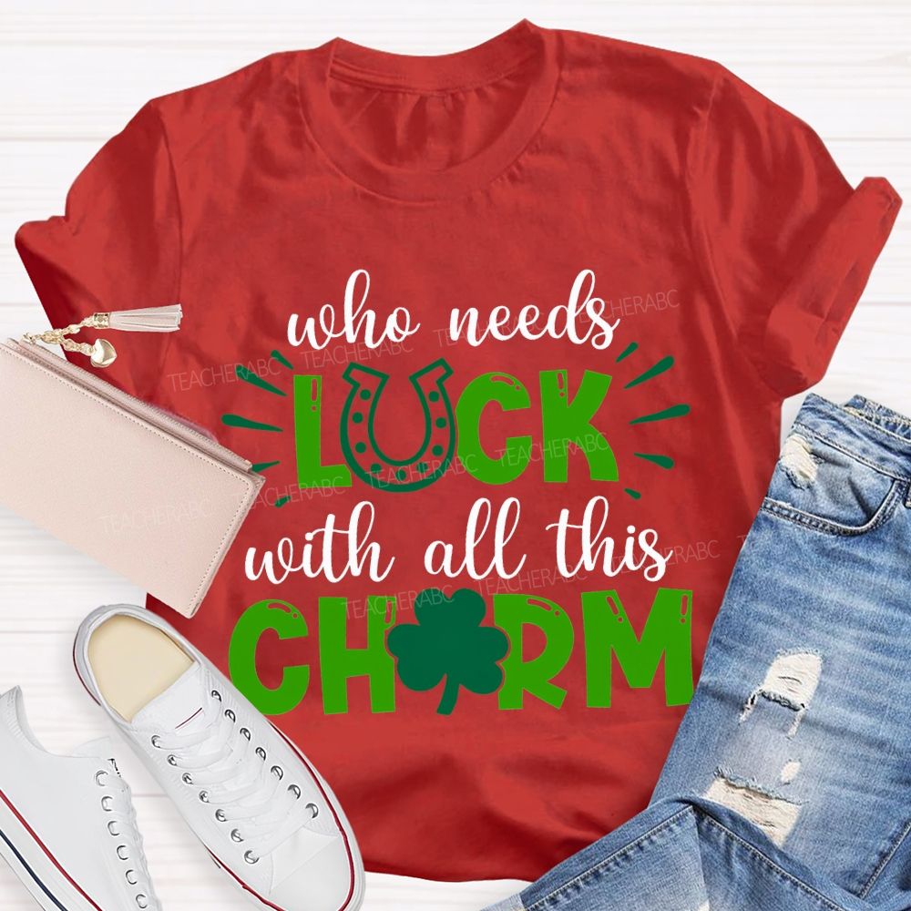 Who Needs Luck With All This Charm T-shirt