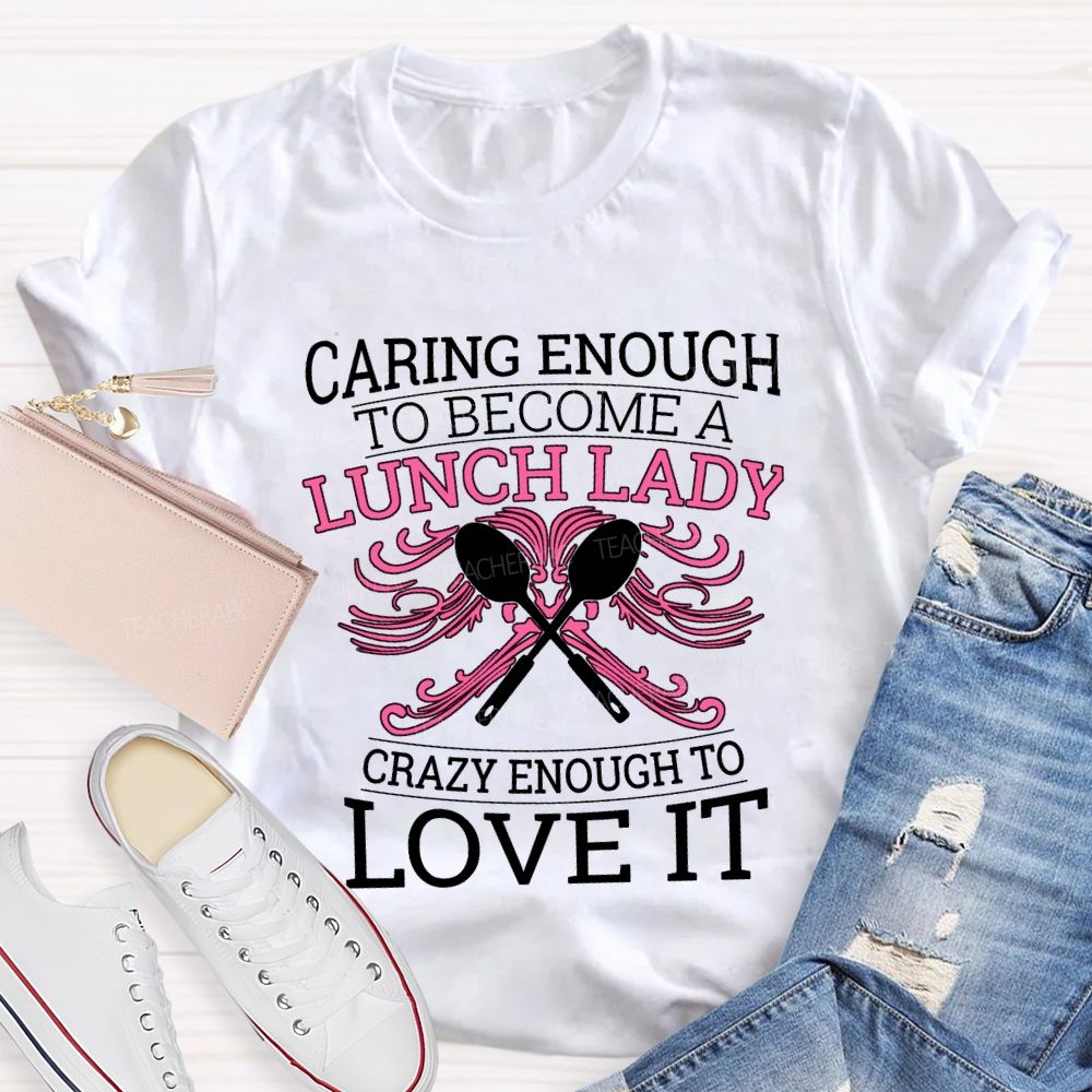 Caring Enough To Become A Lunch Lady Crazy Enough To Love It T-shirt
