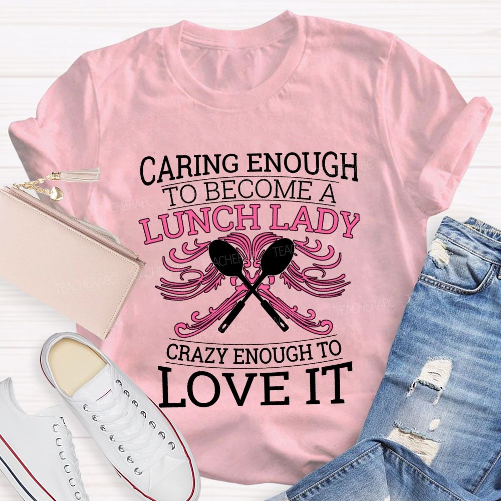 Caring Enough To Become A Lunch Lady Crazy Enough To Love It T-shirt