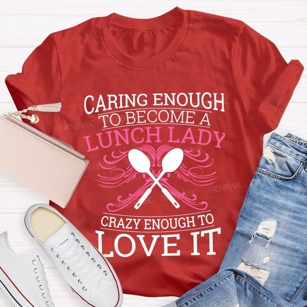 Caring Enough To Become A Lunch Lady Crazy Enough To Love It T-shirt