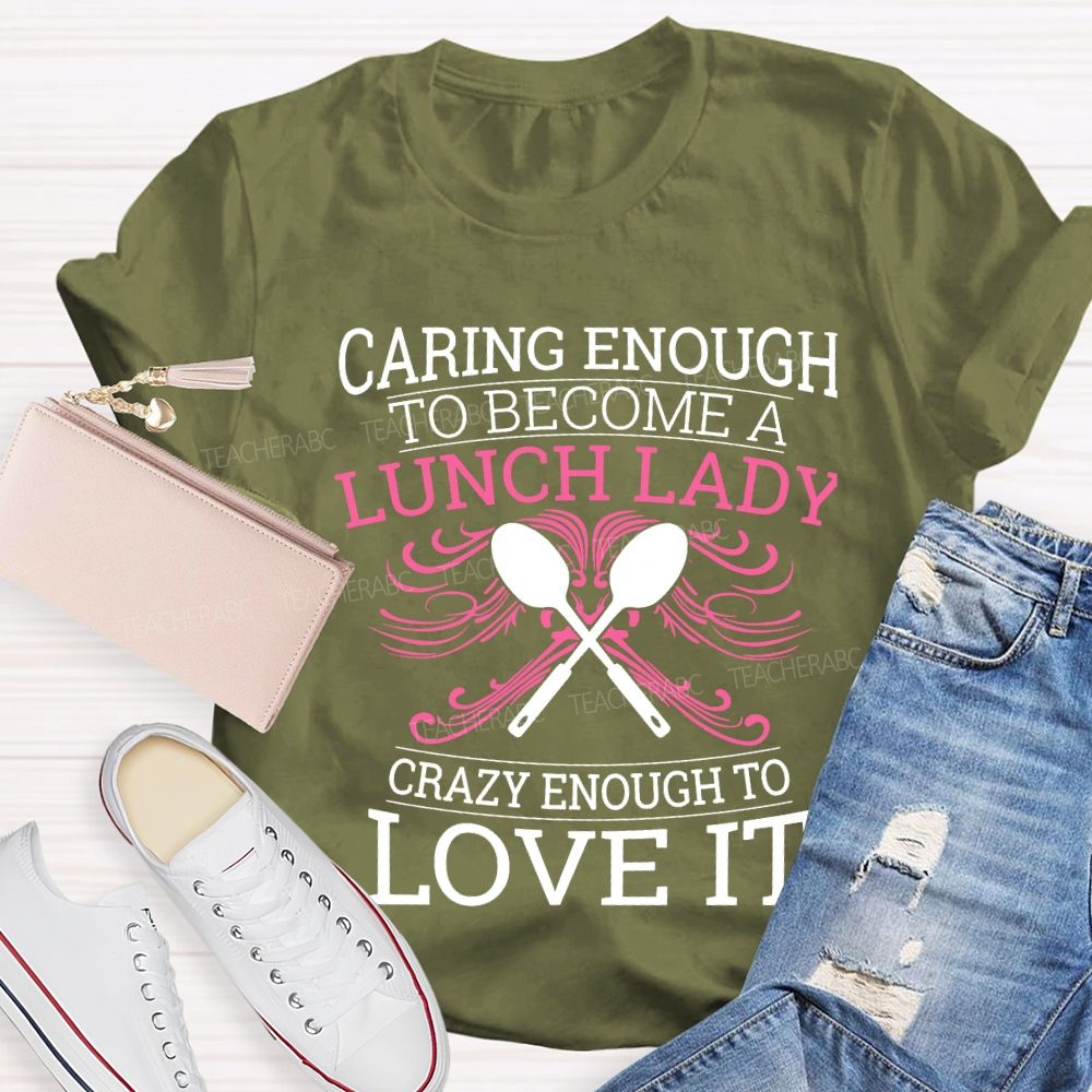 Caring Enough To Become A Lunch Lady Crazy Enough To Love It T-shirt