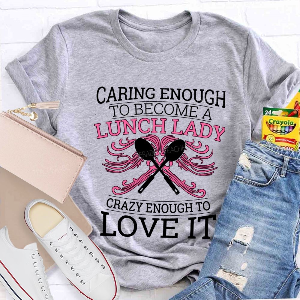 Caring Enough To Become A Lunch Lady Crazy Enough To Love It T-shirt