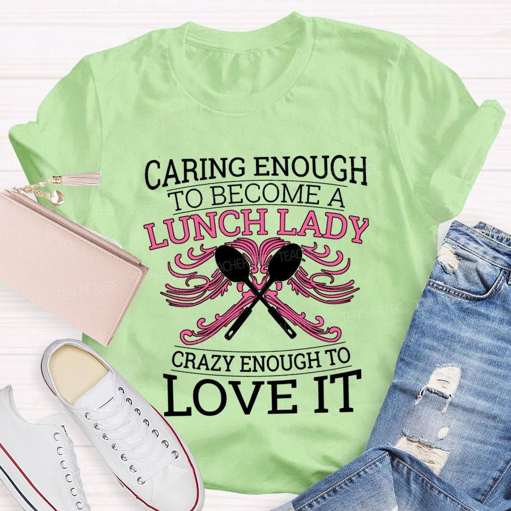 Caring Enough To Become A Lunch Lady Crazy Enough To Love It T-shirt