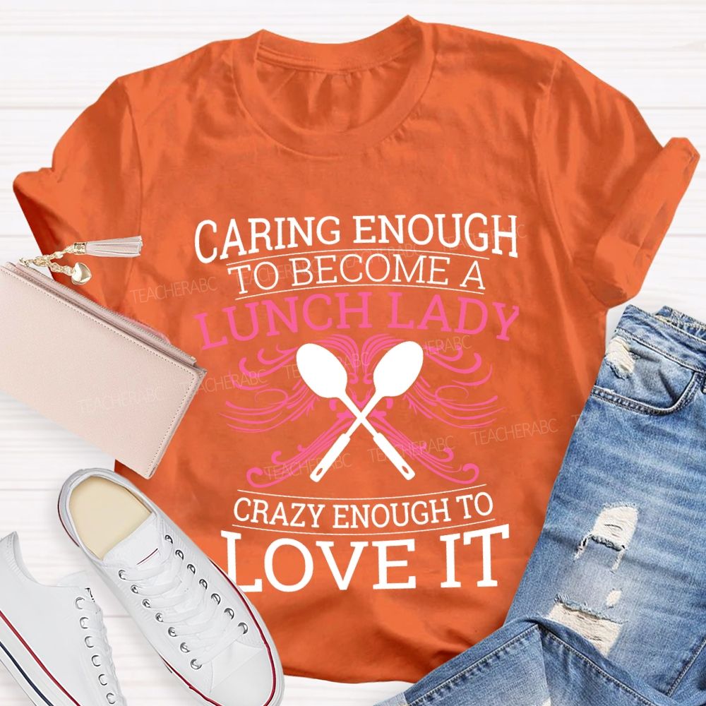 Caring Enough To Become A Lunch Lady Crazy Enough To Love It T-shirt