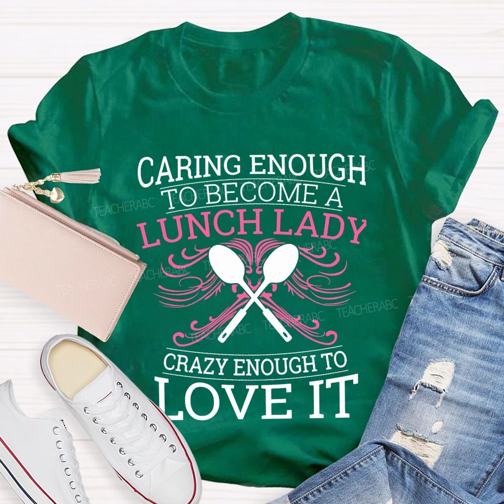 Caring Enough To Become A Lunch Lady Crazy Enough To Love It T-shirt