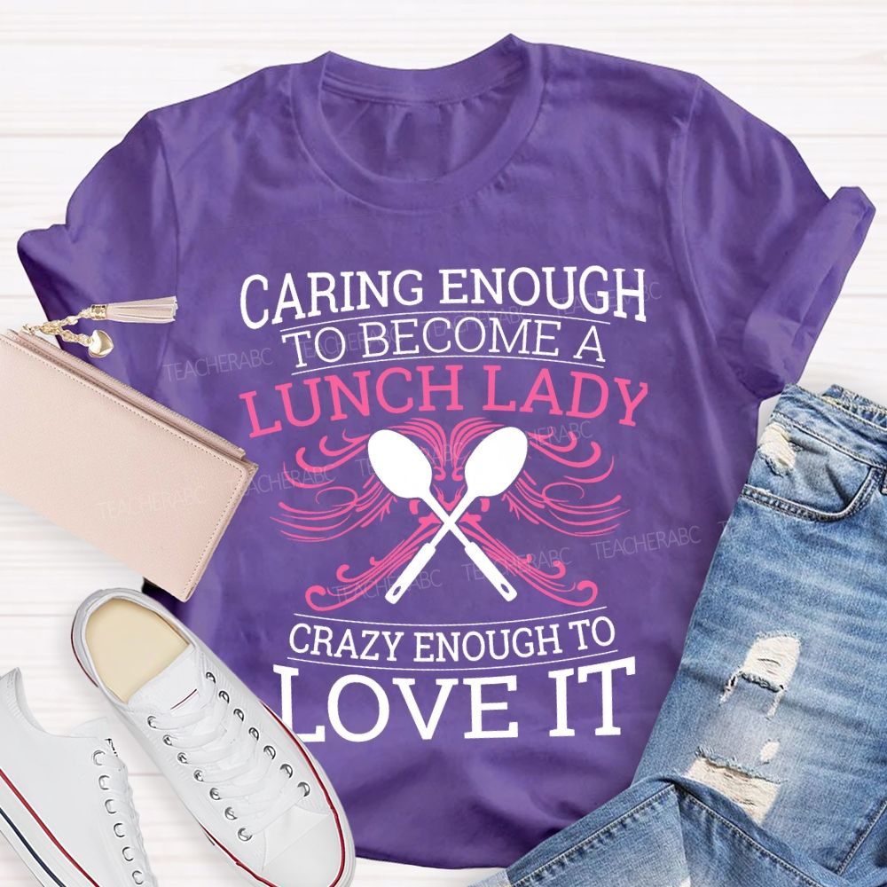 Caring Enough To Become A Lunch Lady Crazy Enough To Love It T-shirt