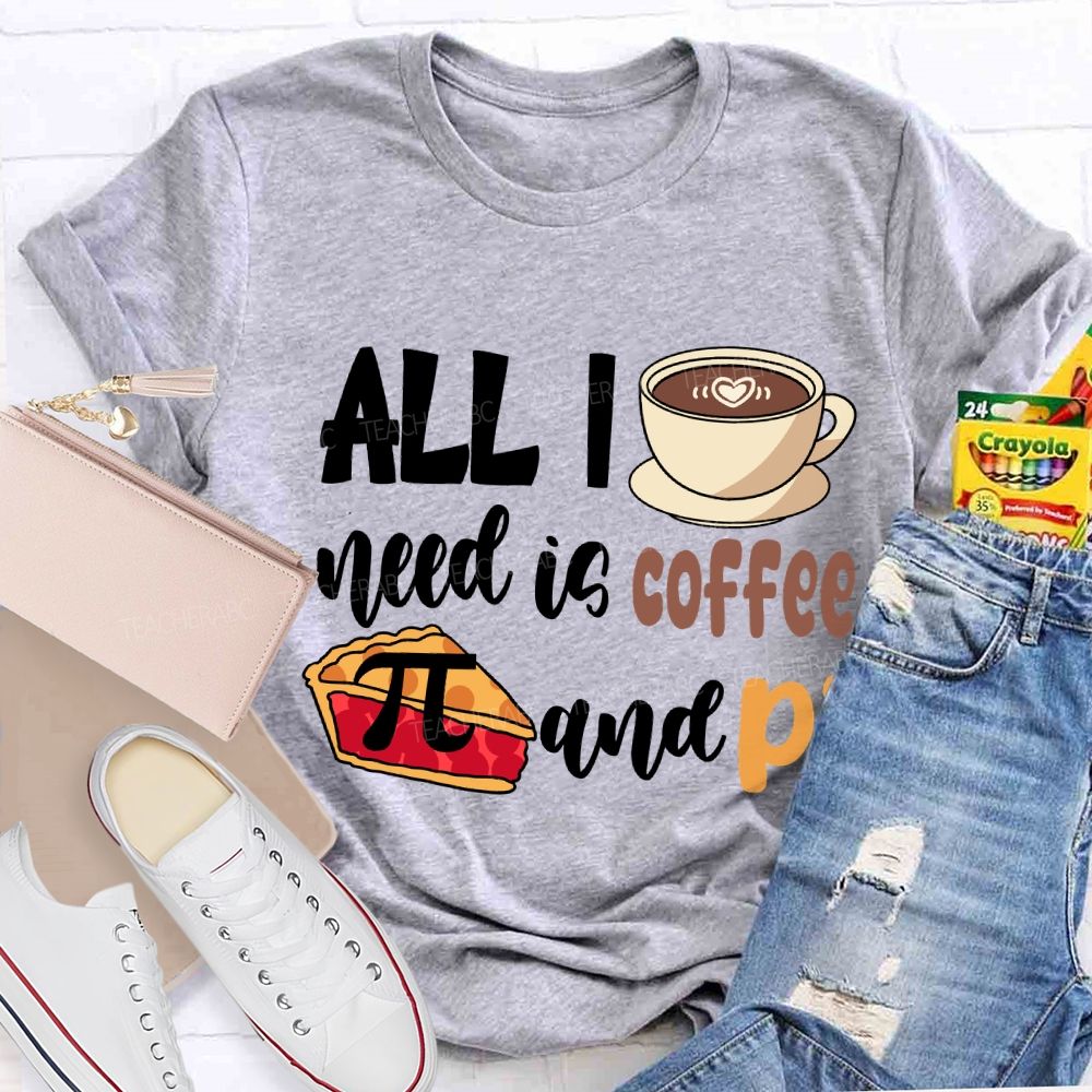 All I Need Is Coffee And Pi Pi Day T-Shirt