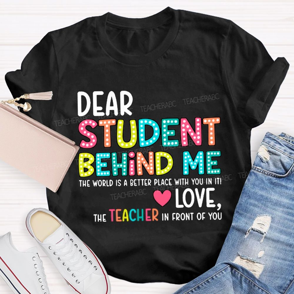 Dear Student Behind Me The World Is A Better Place With You In It T-shirt