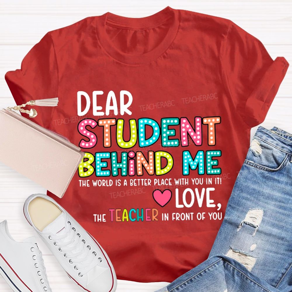 Dear Student Behind Me The World Is A Better Place With You In It T-shirt