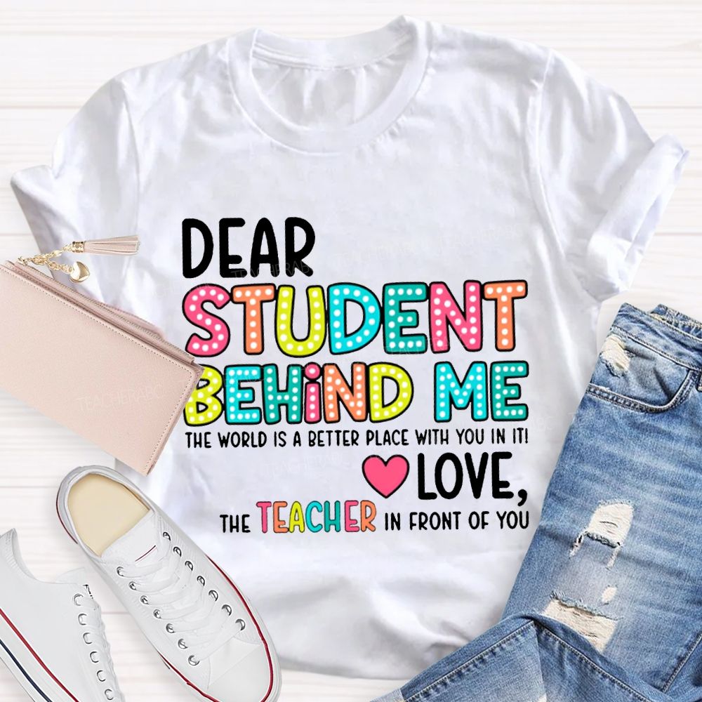 Dear Student Behind Me The World Is A Better Place With You In It T-shirt