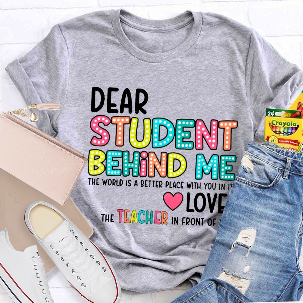 Dear Student Behind Me The World Is A Better Place With You In It T-shirt