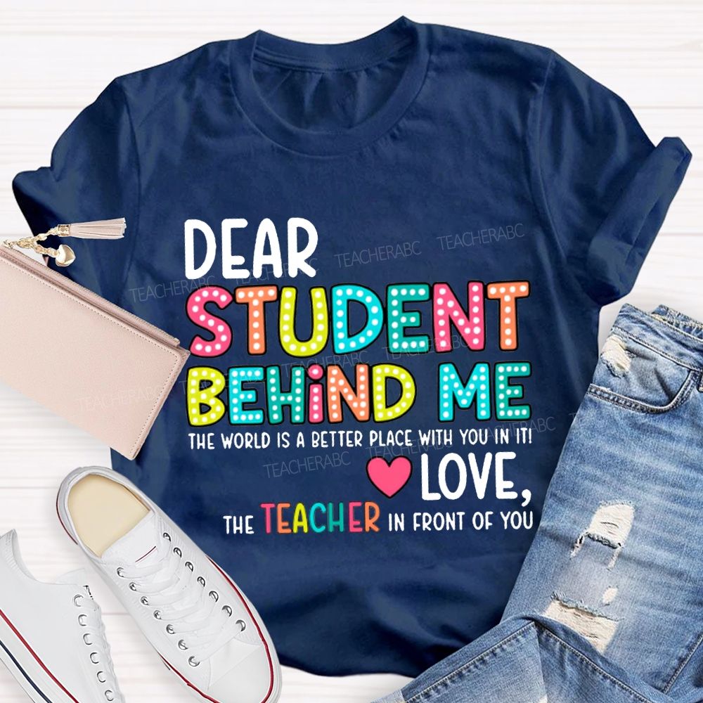 Dear Student Behind Me The World Is A Better Place With You In It T-shirt