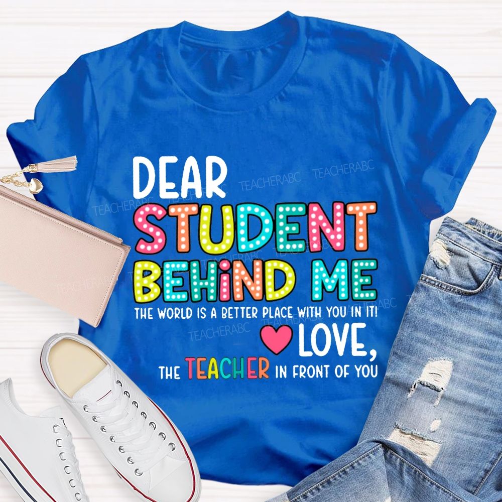 Dear Student Behind Me The World Is A Better Place With You In It T-shirt