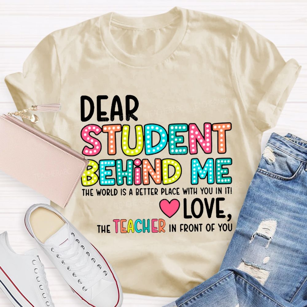 Dear Student Behind Me The World Is A Better Place With You In It T-shirt
