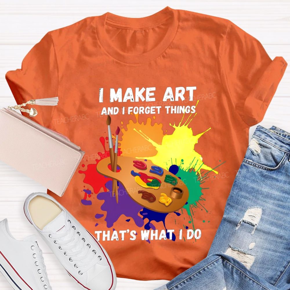 I Make It And I Forget Things That'S What I Do T-shirt