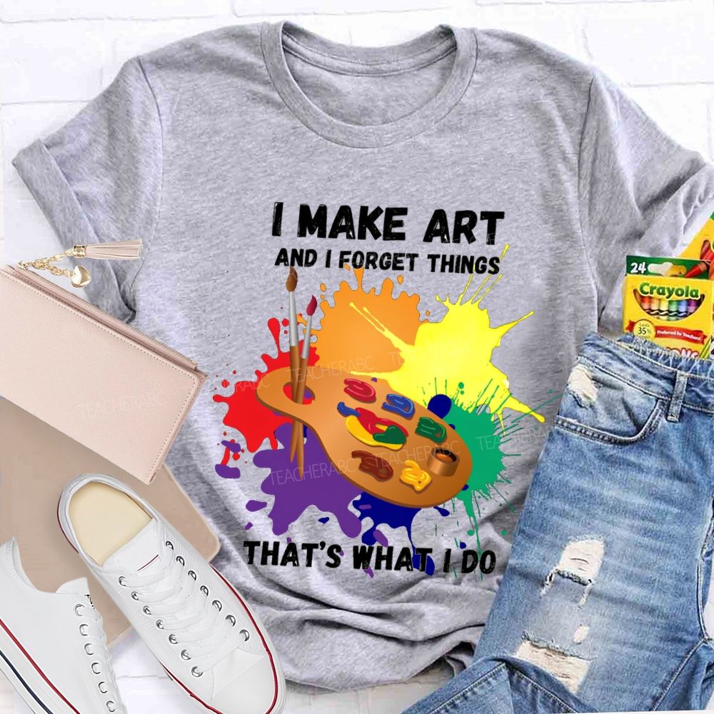 I Make It And I Forget Things That'S What I Do T-shirt