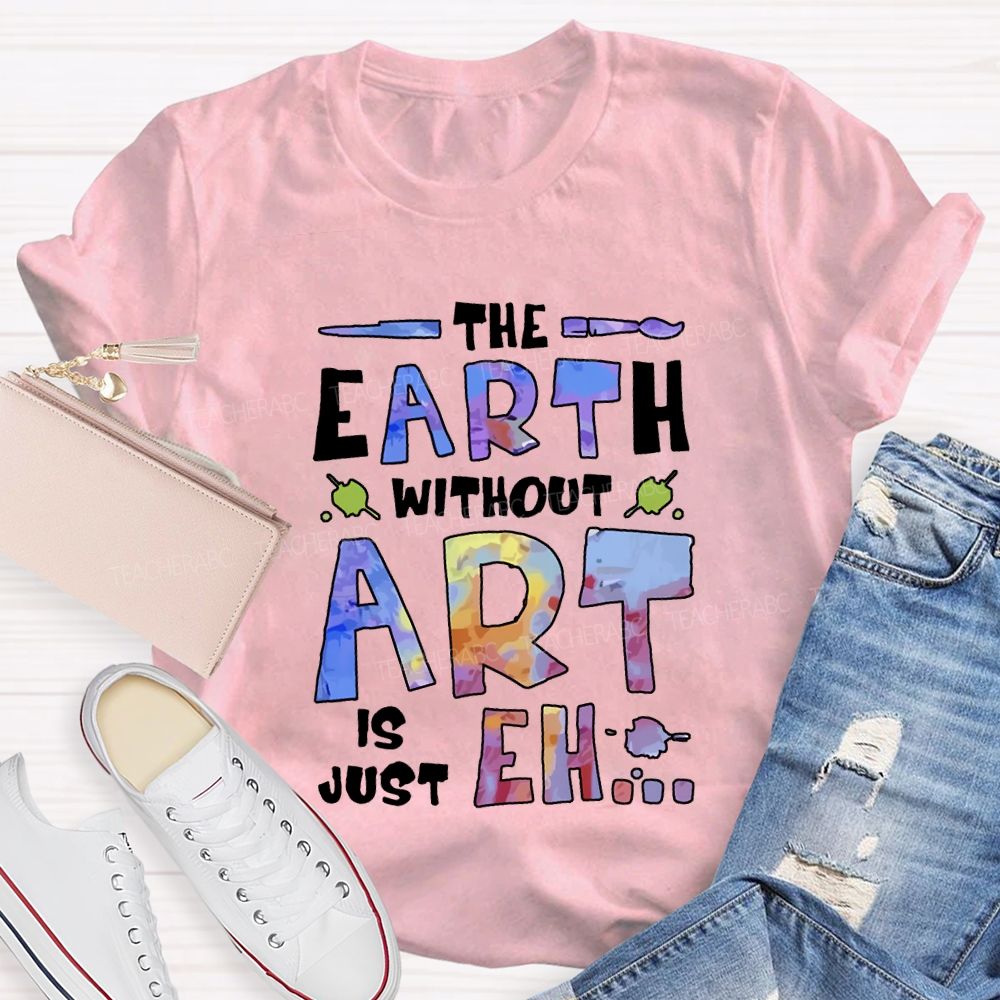 The Earth Without Art Is Just Eh T-shirt