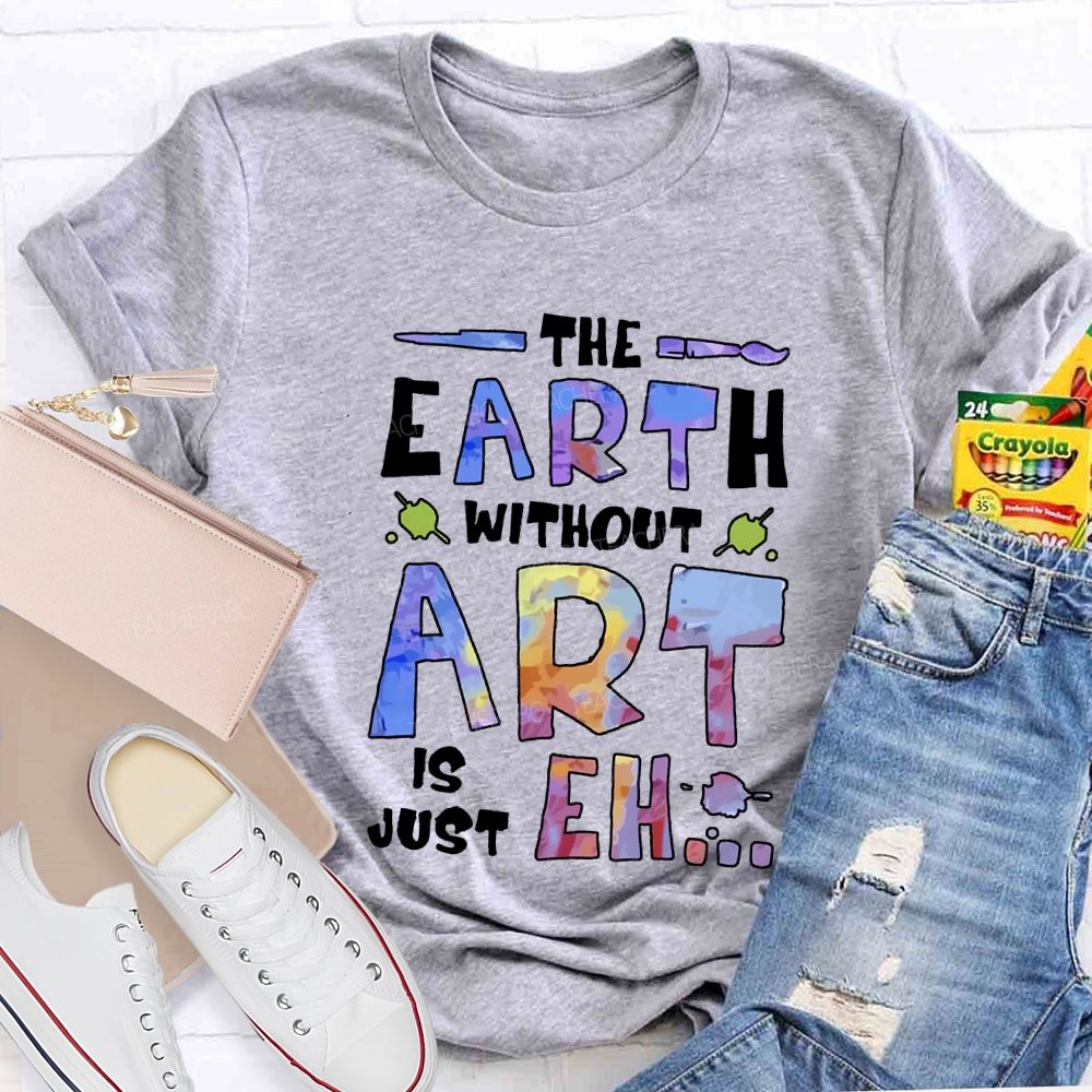 The Earth Without Art Is Just Eh T-shirt