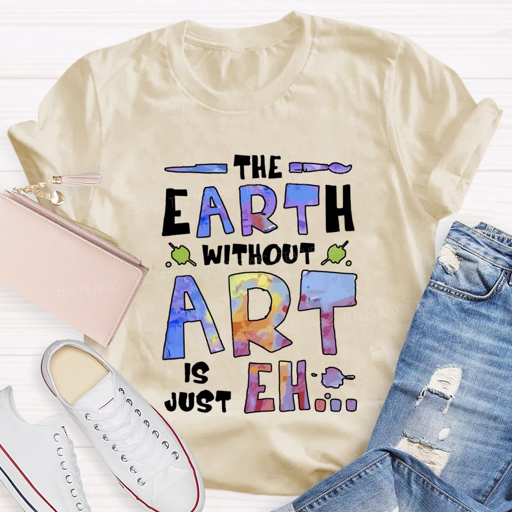 The Earth Without Art Is Just Eh T-shirt