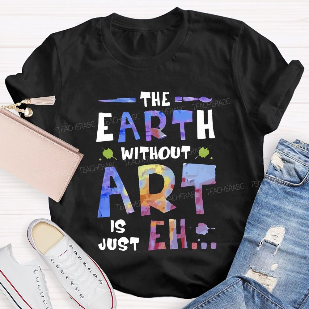 The Earth Without Art Is Just Eh T-shirt