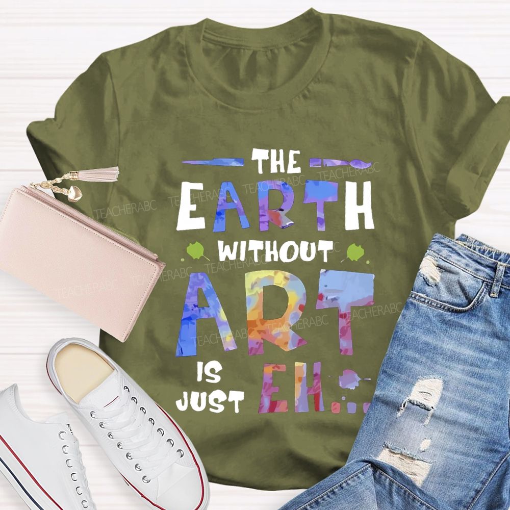 The Earth Without Art Is Just Eh T-shirt