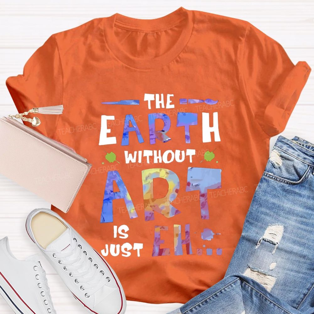 The Earth Without Art Is Just Eh T-shirt