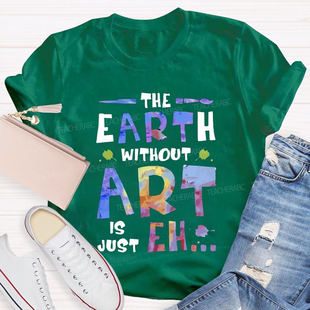 The Earth Without Art Is Just Eh T-shirt