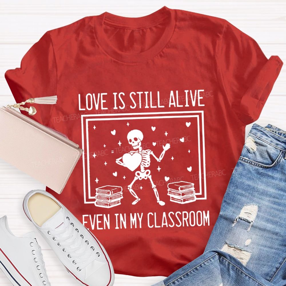 Love Is Still Alive Even In My Classroom Teacher T-Shirt