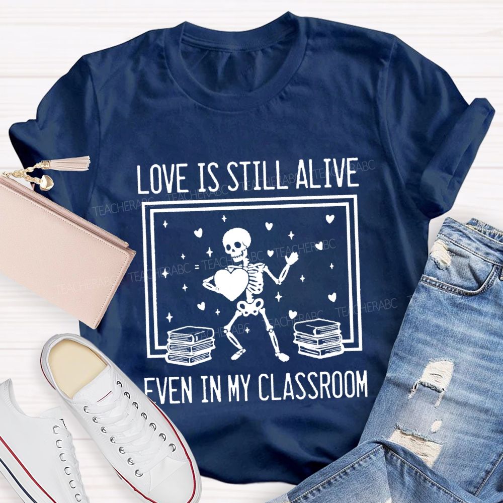Love Is Still Alive Even In My Classroom Teacher T-Shirt