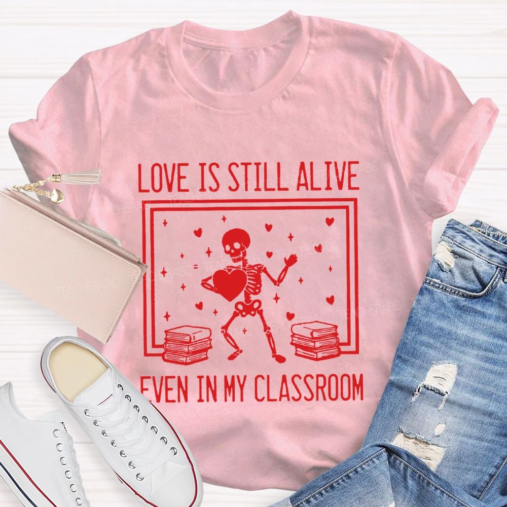 Love Is Still Alive Even In My Classroom Teacher T-Shirt