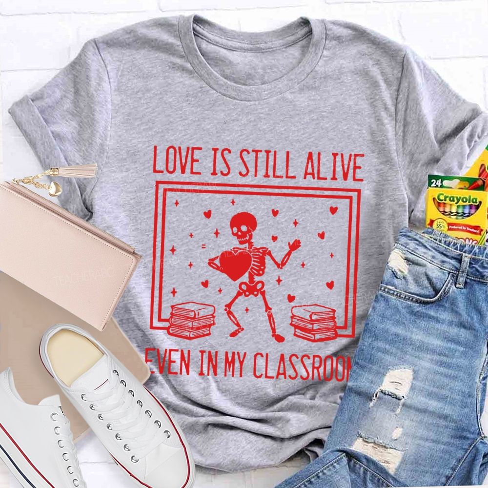 Love Is Still Alive Even In My Classroom Teacher T-Shirt
