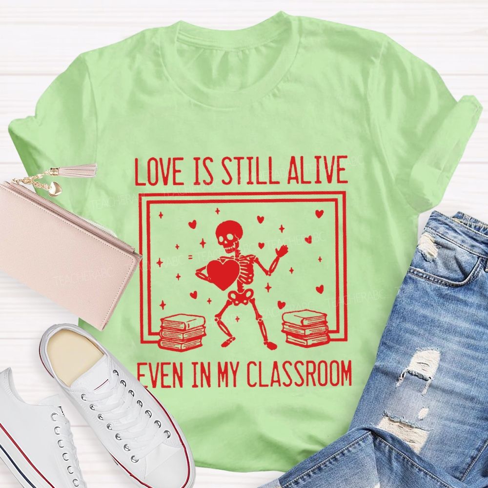 Love Is Still Alive Even In My Classroom Teacher T-Shirt