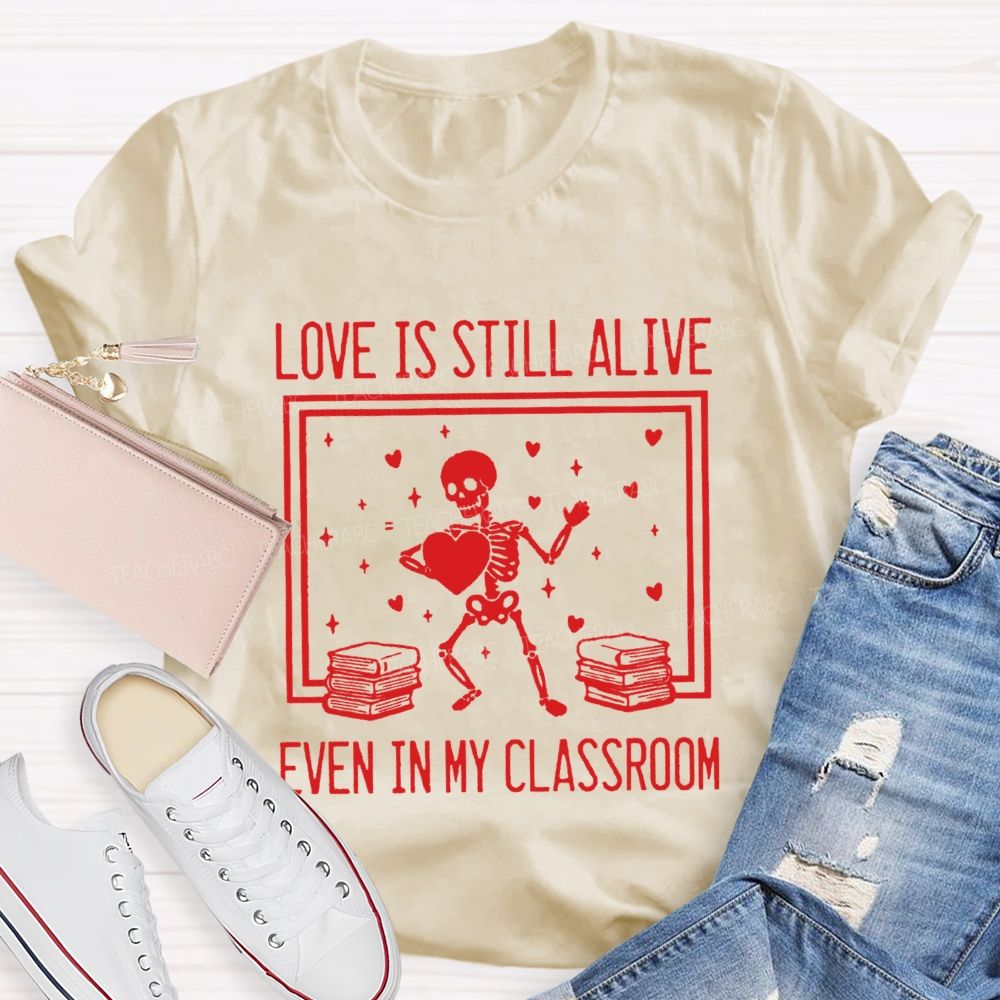 Love Is Still Alive Even In My Classroom Teacher T-Shirt