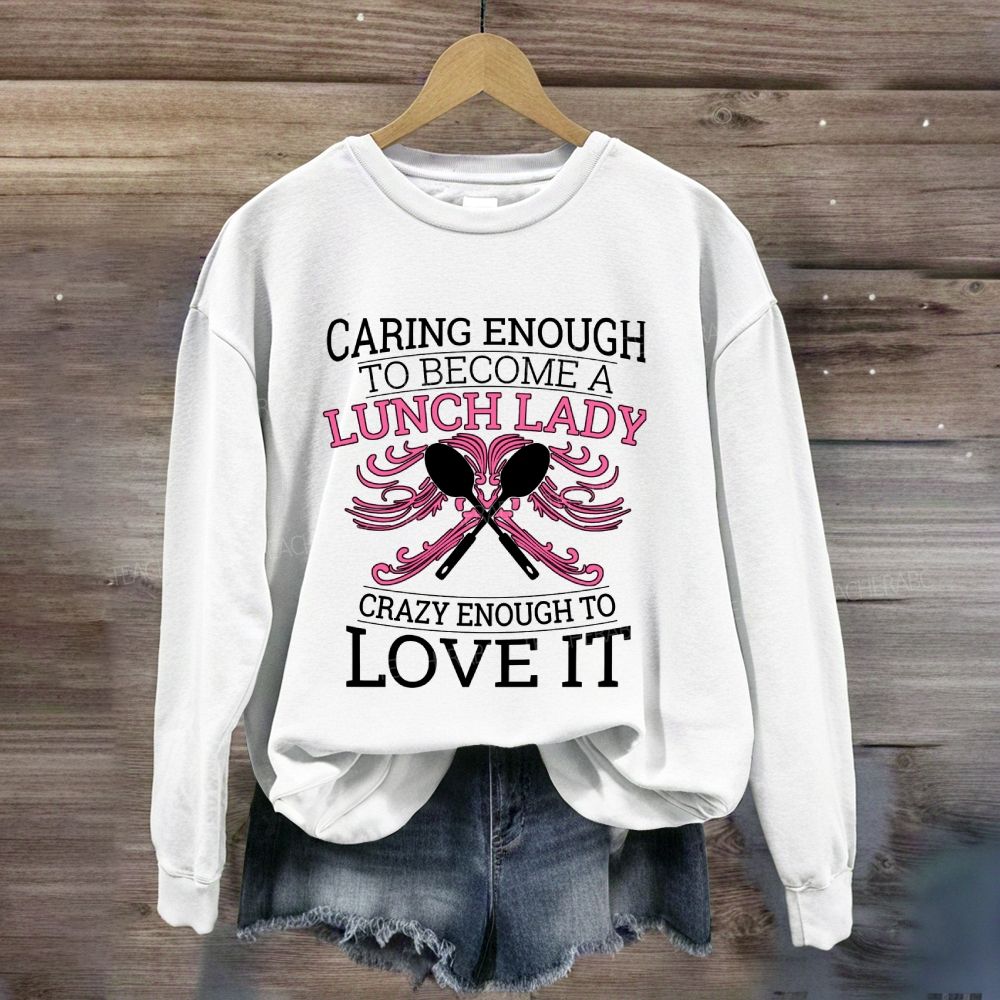 Caring Enough To Become A Lunch Lady Crazy Enough To Love It Sweatshirt