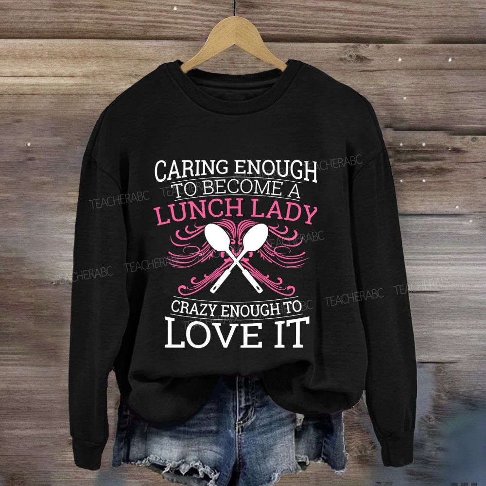 Caring Enough To Become A Lunch Lady Crazy Enough To Love It Sweatshirt