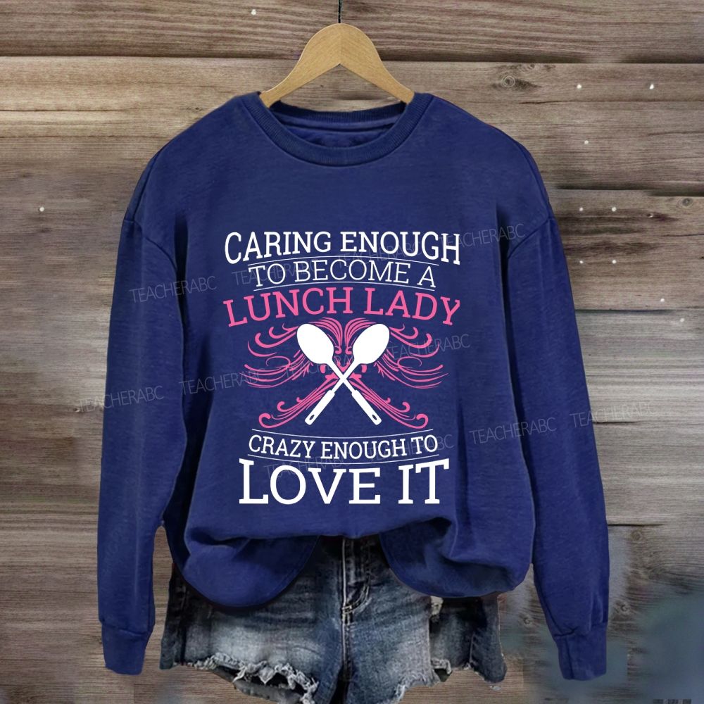 Caring Enough To Become A Lunch Lady Crazy Enough To Love It Sweatshirt