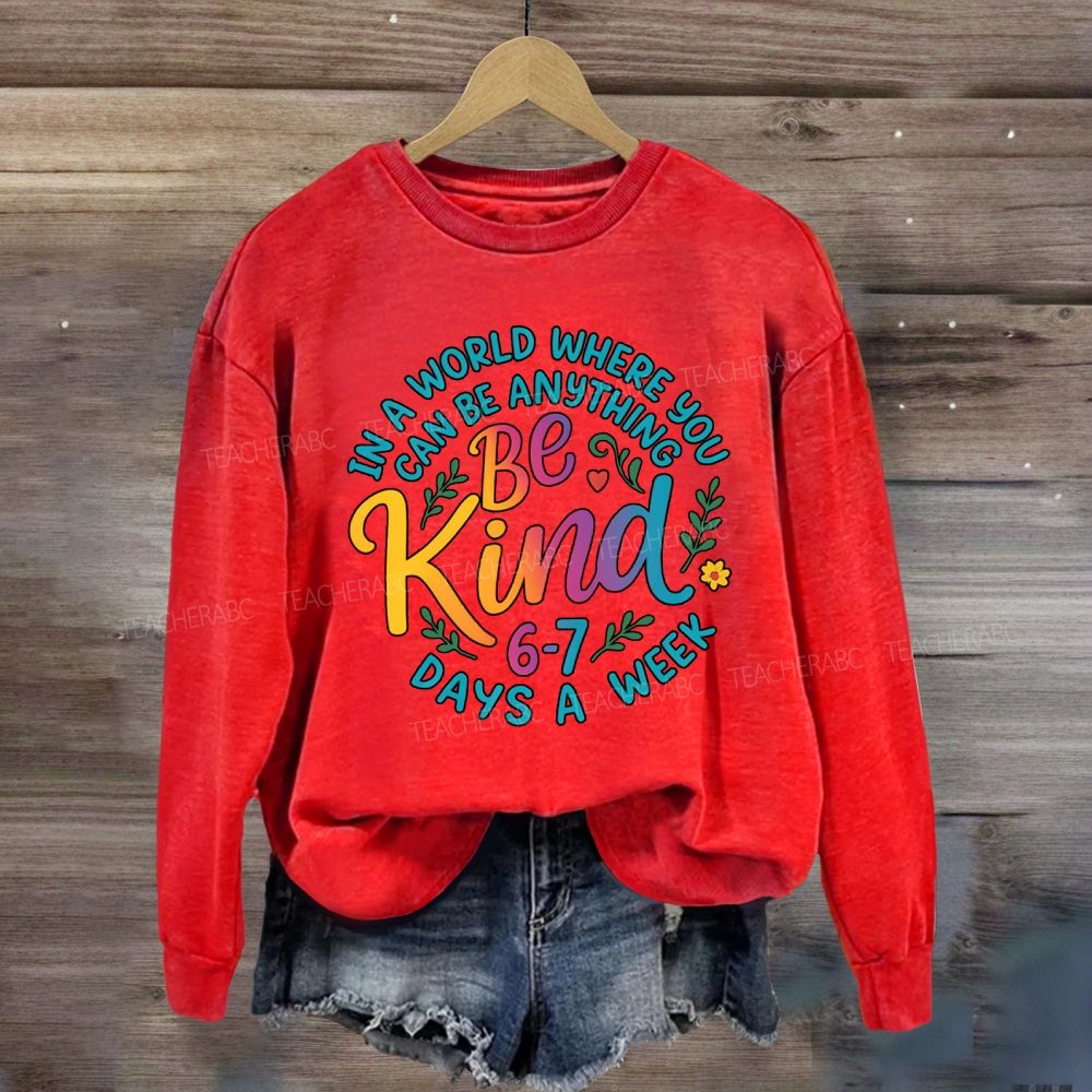 Be Kind In A World Where You Can Be Anythings 6-7 Days A Week Sweatshirt