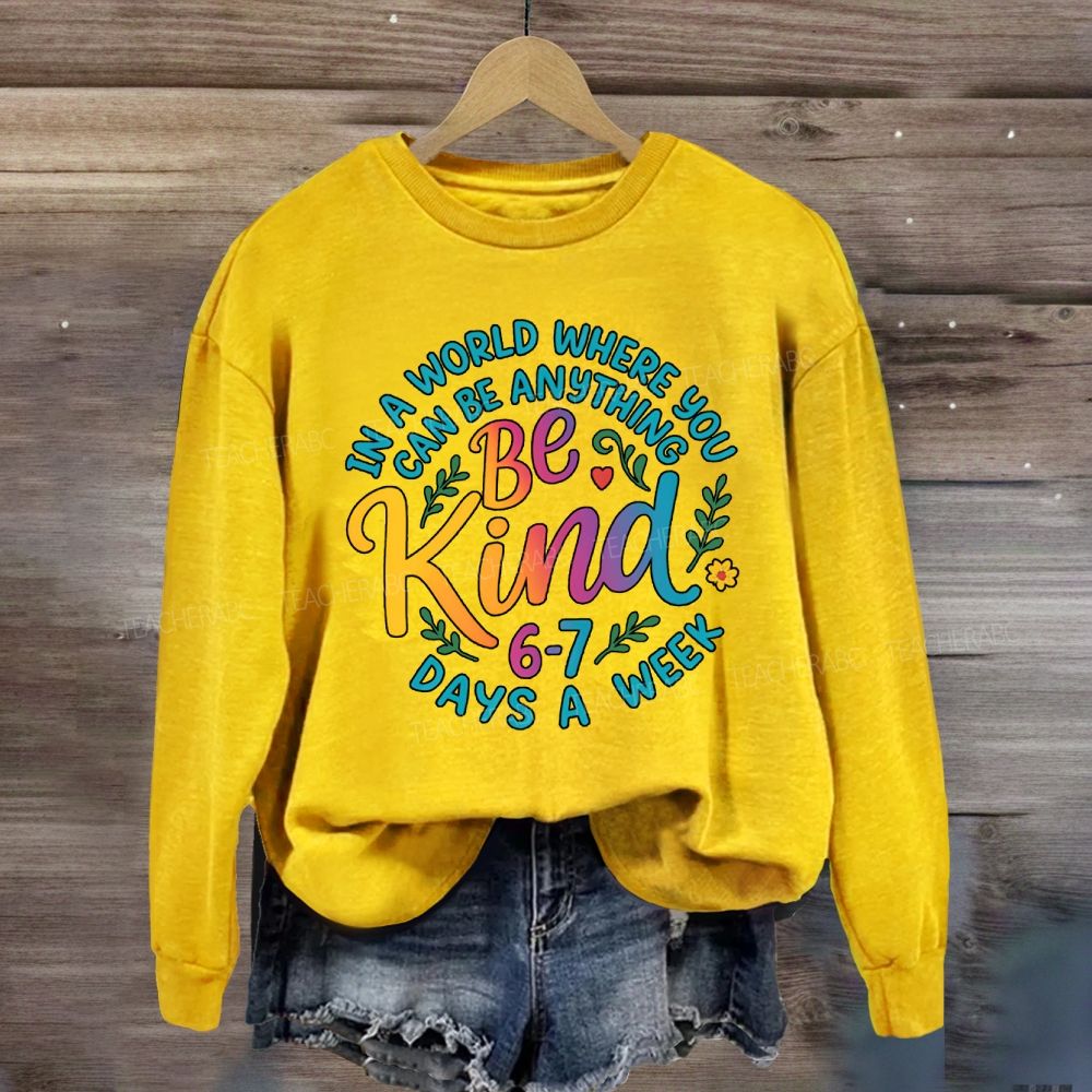 Be Kind In A World Where You Can Be Anythings 6-7 Days A Week Sweatshirt