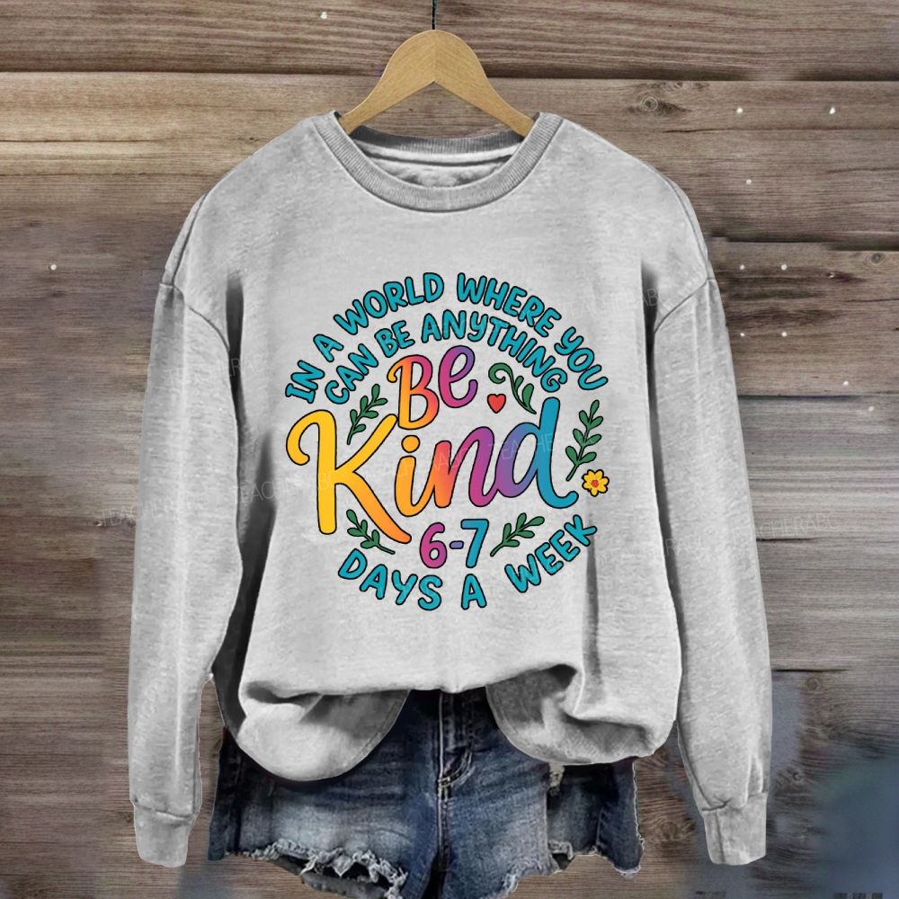 Be Kind In A World Where You Can Be Anythings 6-7 Days A Week Sweatshirt