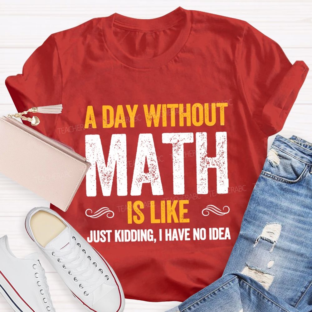 A Day Without Math Is Like Have No Idea Math T-shirt