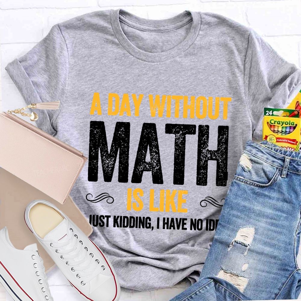 A Day Without Math Is Like Have No Idea Math T-shirt
