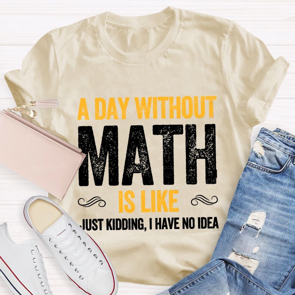 A Day Without Math Is Like Have No Idea Math T-shirt