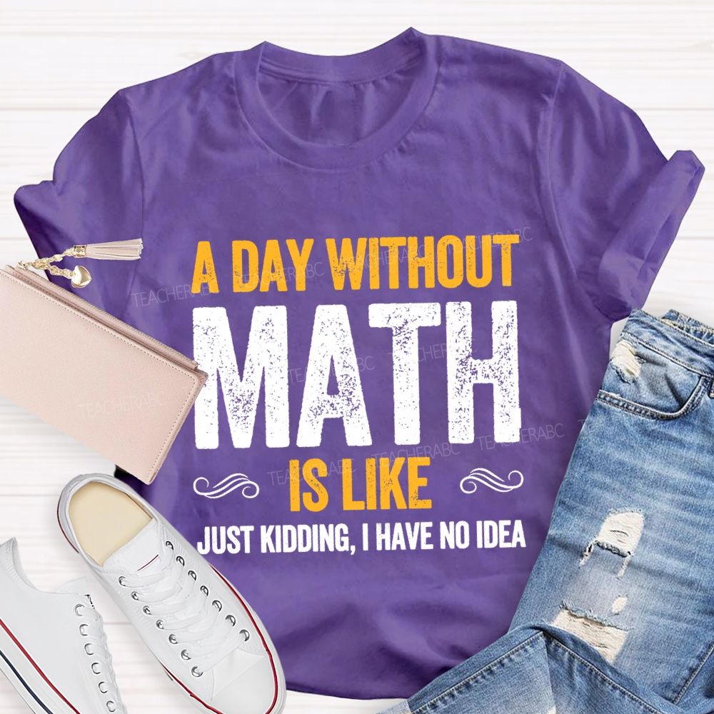 A Day Without Math Is Like Have No Idea Math T-shirt