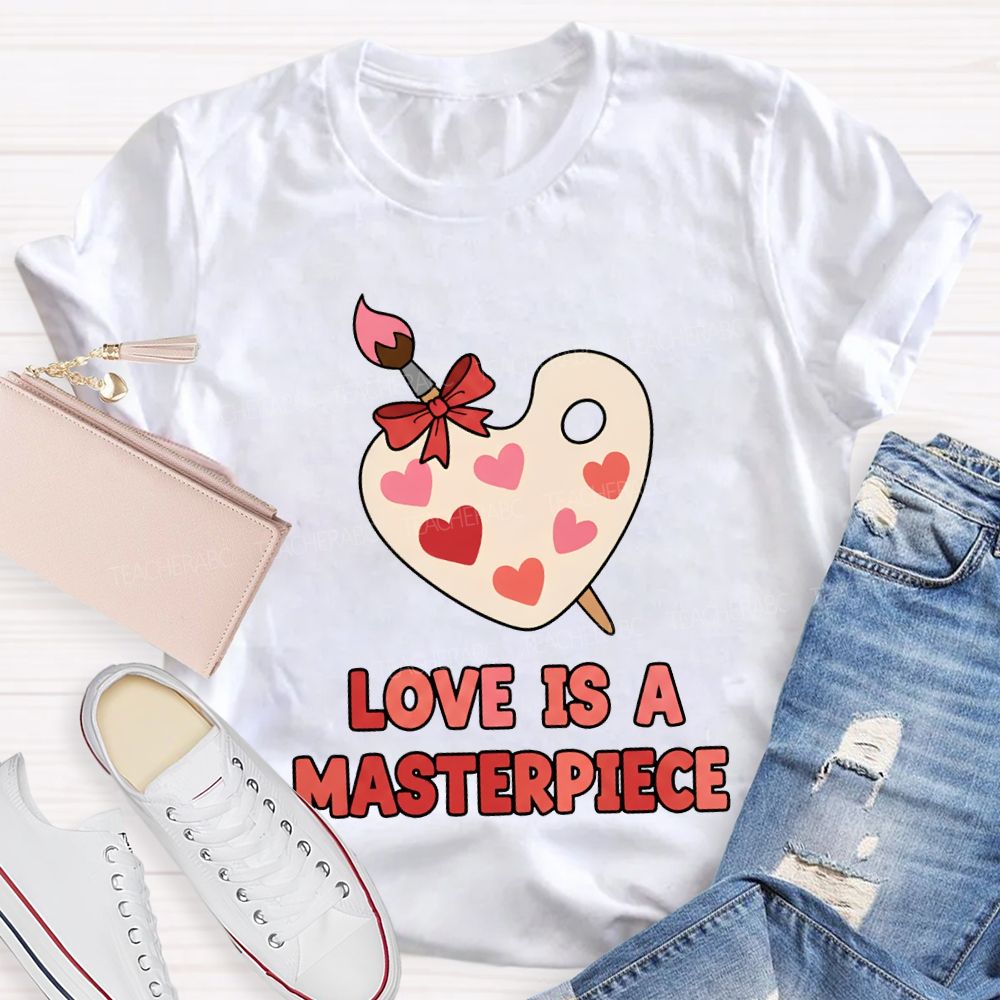 Love Is A Masterpiece Valentine'S Day Art Teacher T-shirt